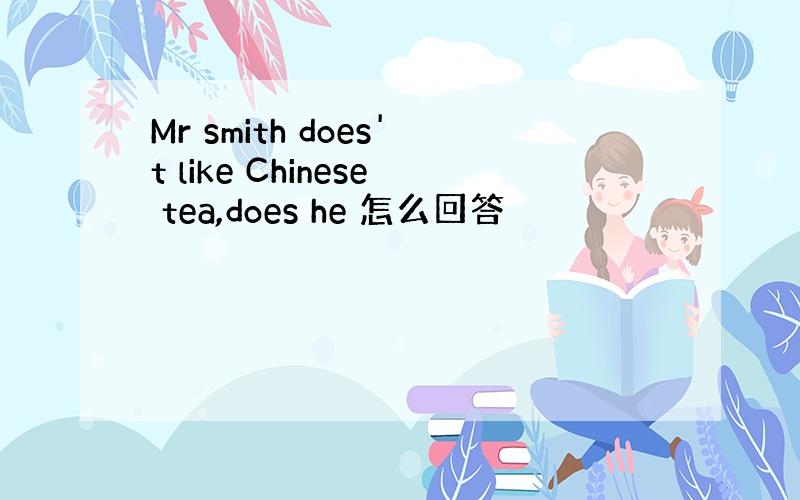 Mr smith does't like Chinese tea,does he 怎么回答