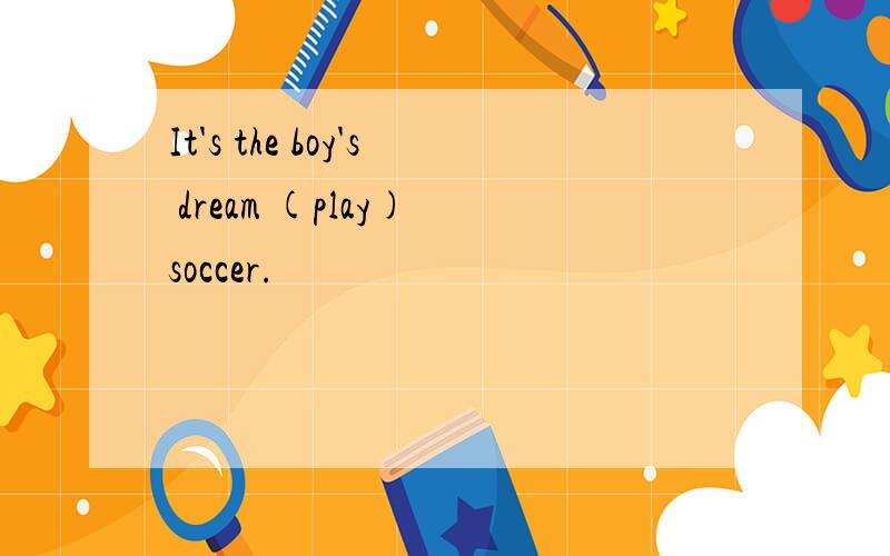 It's the boy's dream (play) soccer.