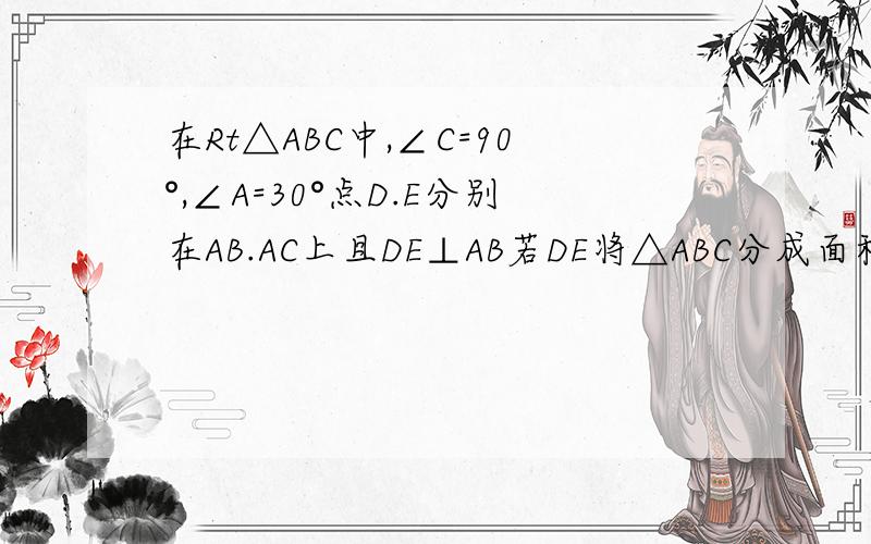 在Rt△ABC中,∠C=90°,∠A=30°点D.E分别在AB.AC上且DE⊥AB若DE将△ABC分成面积相等的两部分