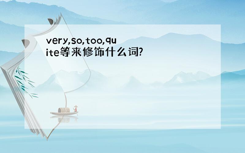 very,so,too,quite等来修饰什么词?