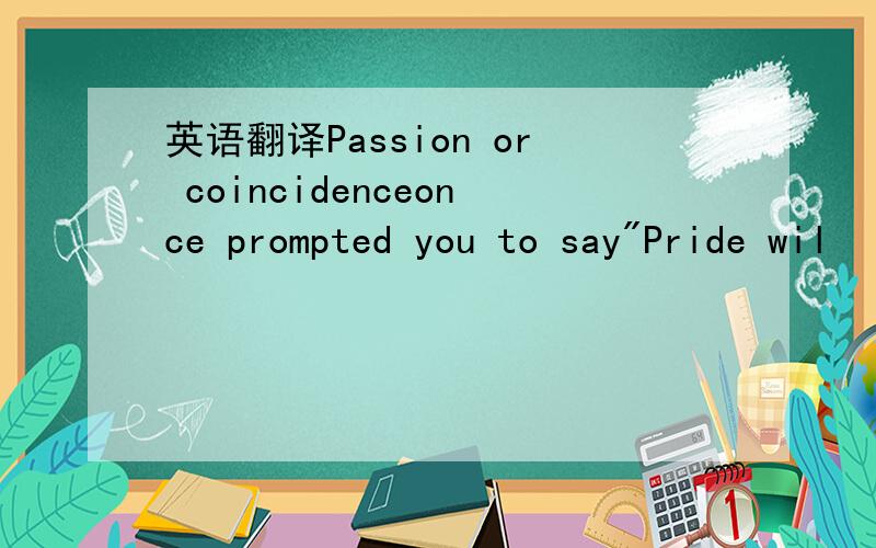 英语翻译Passion or coincidenceonce prompted you to say