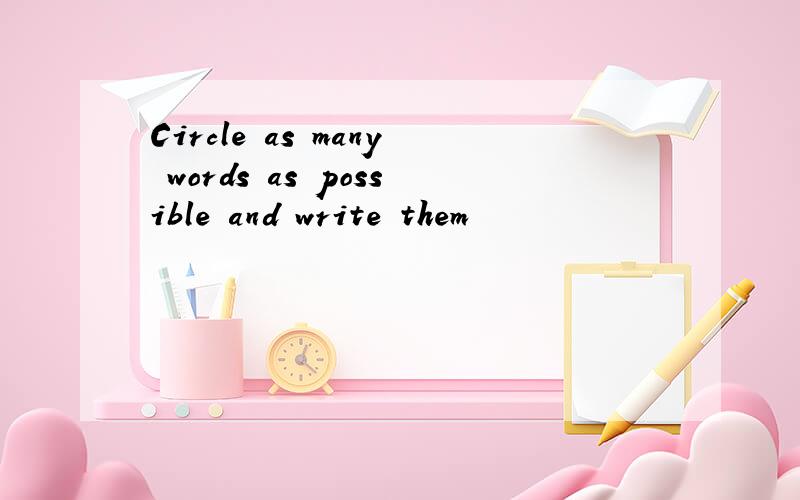 Circle as many words as possible and write them