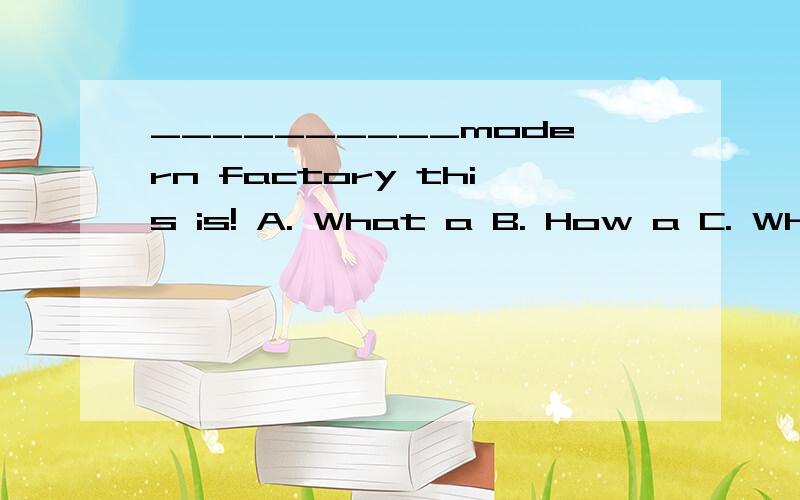 __________modern factory this is! A. What a B. How a C. What