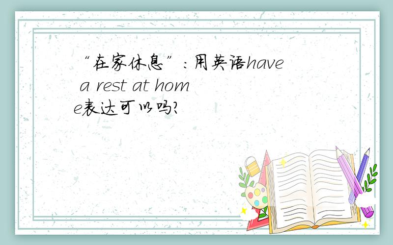 “在家休息”：用英语have a rest at home表达可以吗?