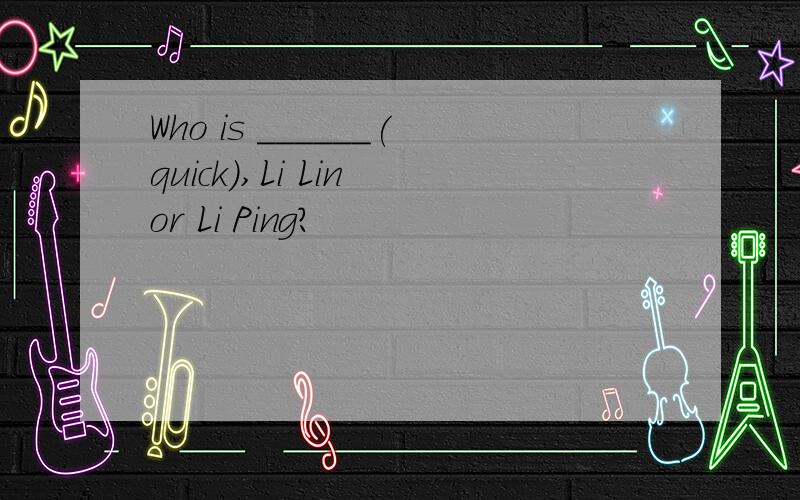 Who is ______(quick),Li Lin or Li Ping?