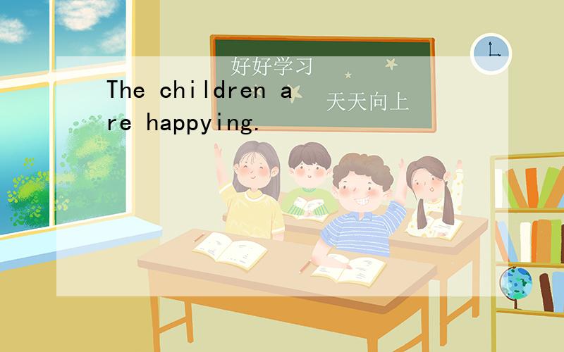 The children are happying.