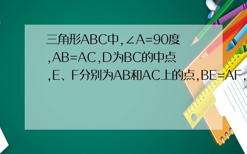 三角形ABC中,∠A=90度,AB=AC,D为BC的中点,E、F分别为AB和AC上的点,BE=AF,证明DEF是等腰直角