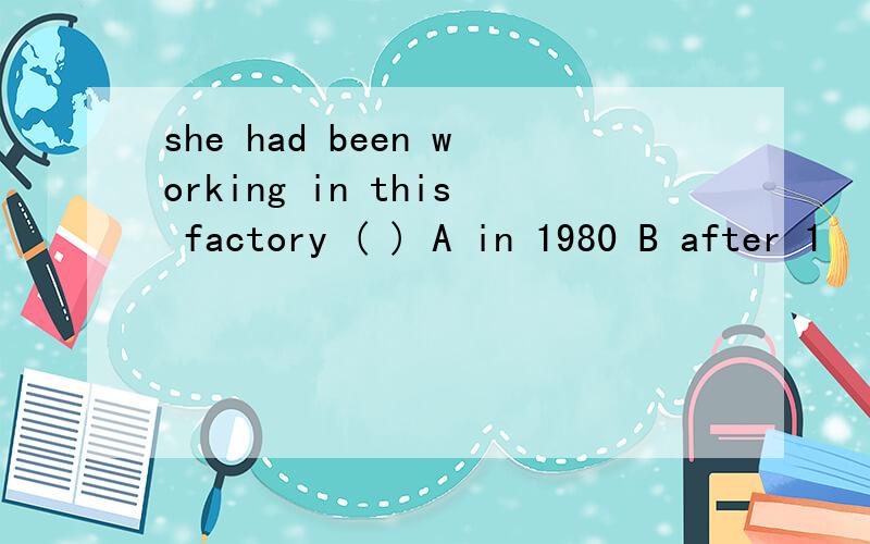 she had been working in this factory ( ) A in 1980 B after 1