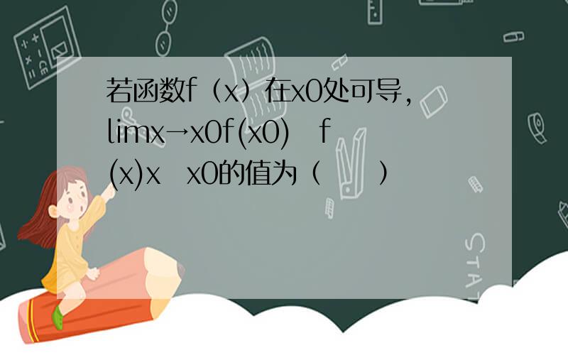 若函数f（x）在x0处可导，limx→x0f(x0)−f(x)x−x0的值为（　　）