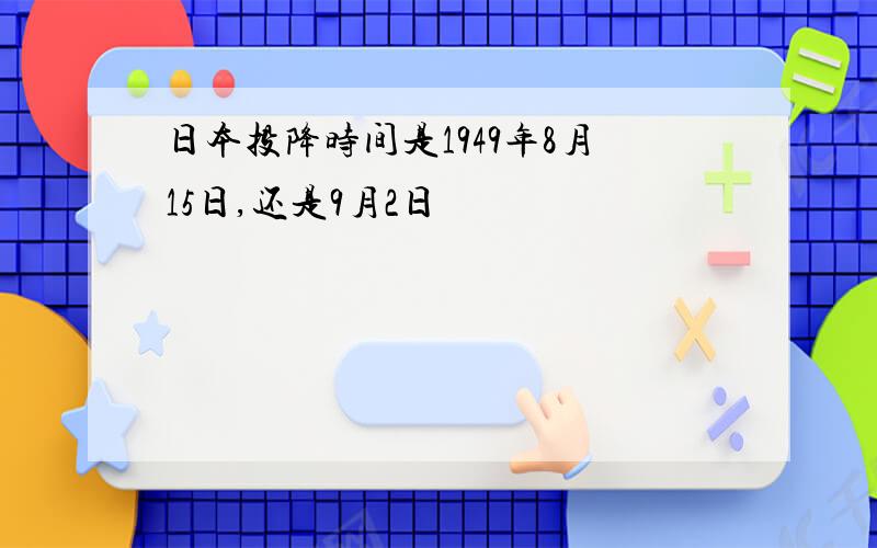 日本投降时间是1949年8月15日,还是9月2日