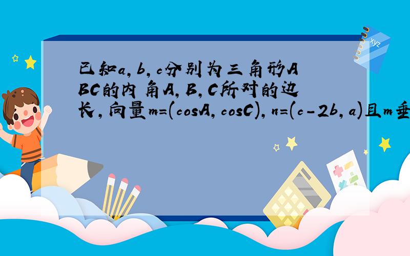 已知a,b,c分别为三角形ABC的内角A,B,C所对的边长,向量m=(cosA,cosC),n=(c-2b,a)且m垂直