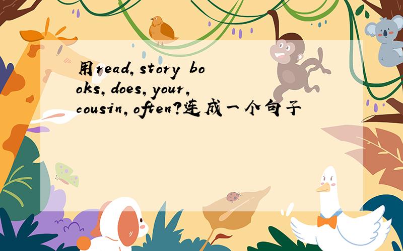 用read,story books,does,your,cousin,often?连成一个句子