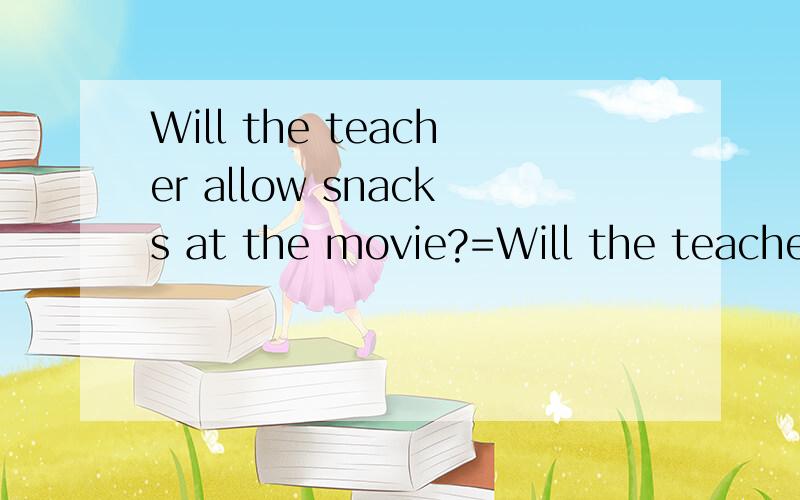 Will the teacher allow snacks at the movie?=Will the teacher