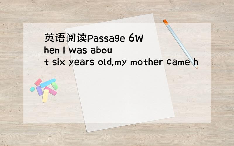 英语阅读Passage 6When I was about six years old,my mother came h