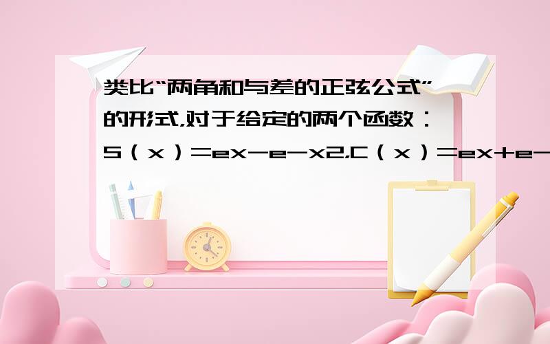 类比“两角和与差的正弦公式”的形式，对于给定的两个函数：S（x）=ex-e-x2，C（x）=ex+e-x2，下面正确的运