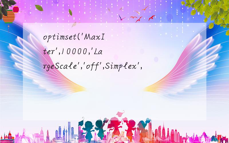 optimset('MaxIter',10000,'LargeScale','off',Simplex',