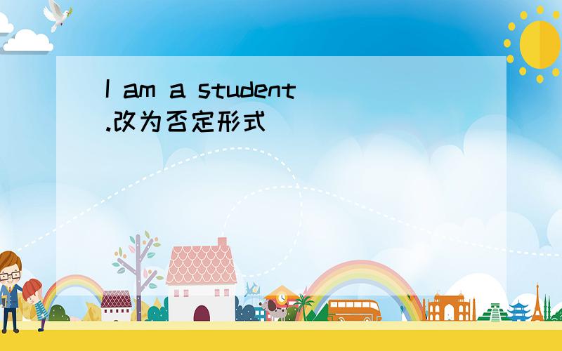 I am a student.改为否定形式