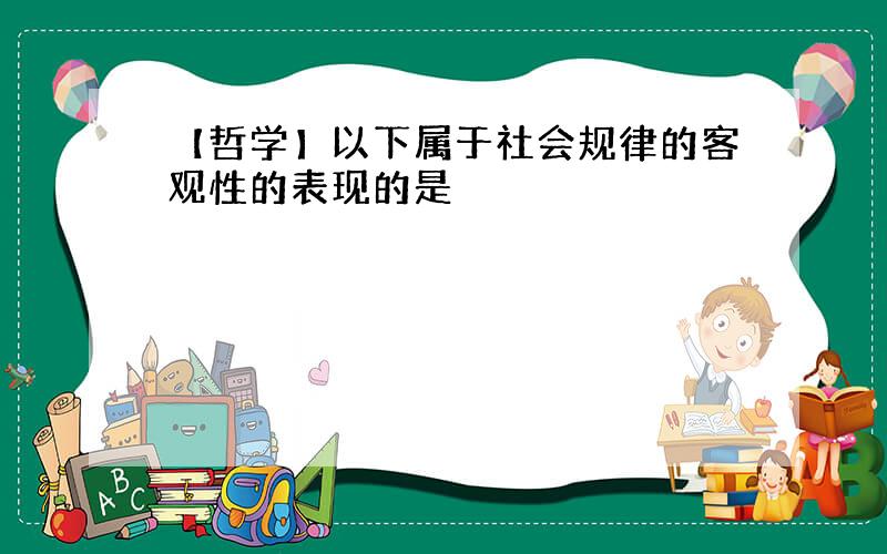 【哲学】以下属于社会规律的客观性的表现的是