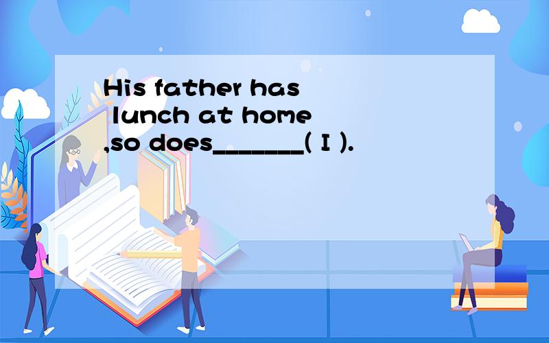 His father has lunch at home,so does_______( I ).