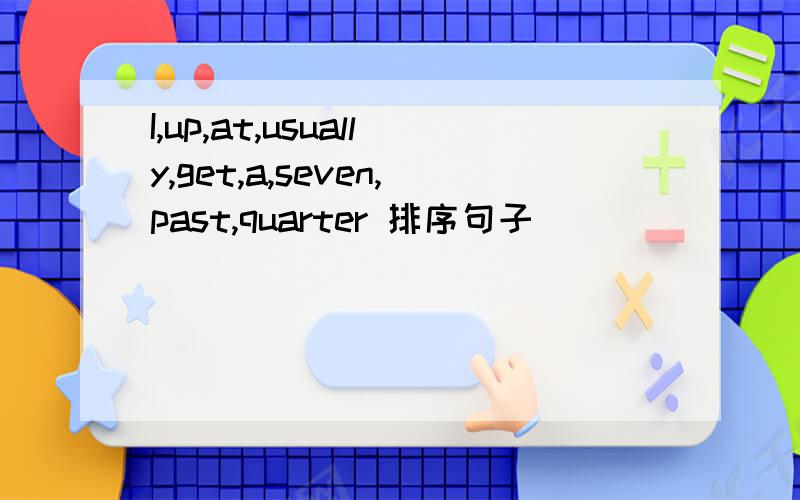 I,up,at,usually,get,a,seven,past,quarter 排序句子