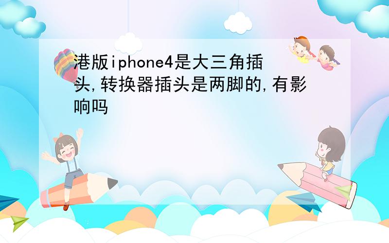 港版iphone4是大三角插头,转换器插头是两脚的,有影响吗