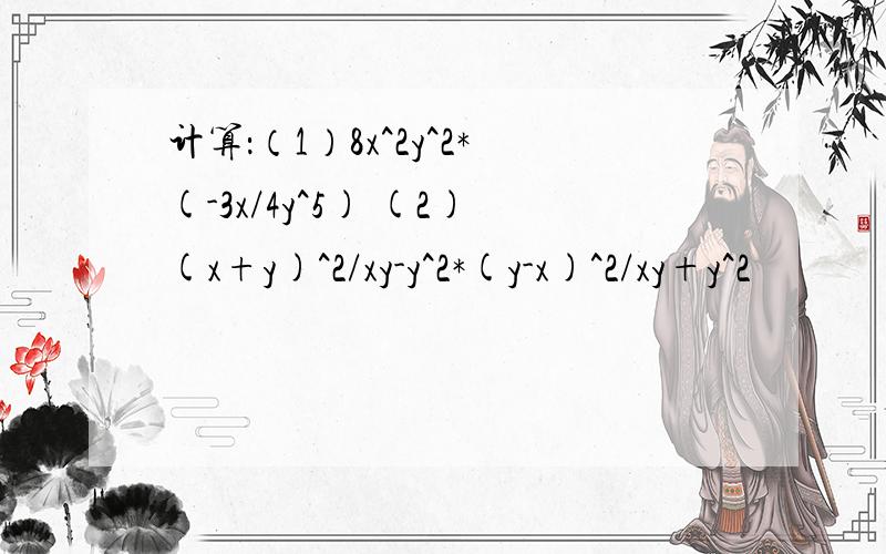 计算：（1）8x^2y^2*(-3x/4y^5) (2)(x+y)^2/xy-y^2*(y-x)^2/xy+y^2