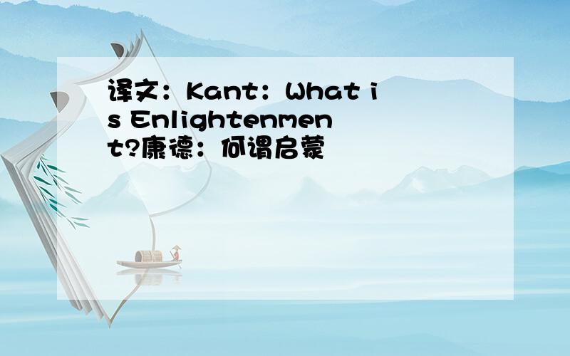 译文：Kant：What is Enlightenment?康德：何谓启蒙