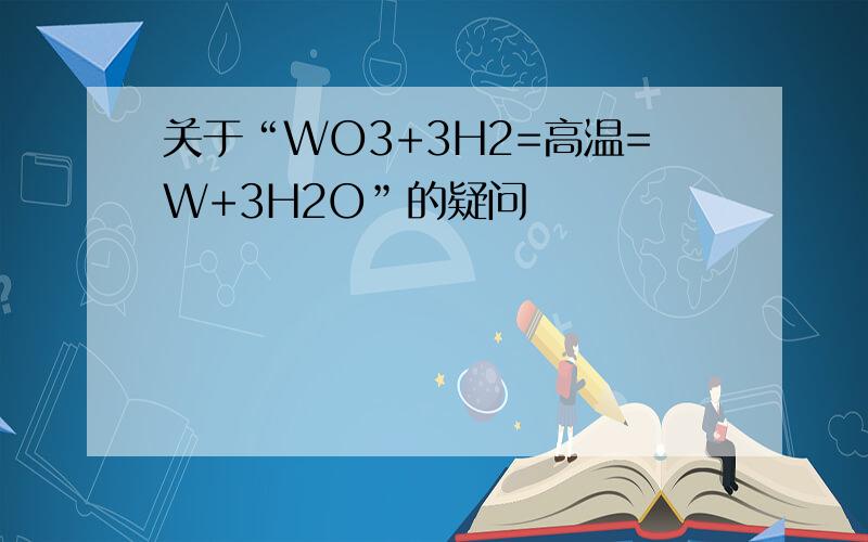 关于“WO3+3H2=高温=W+3H2O”的疑问