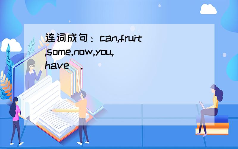 连词成句：can,fruit,some,now,you,have(.)
