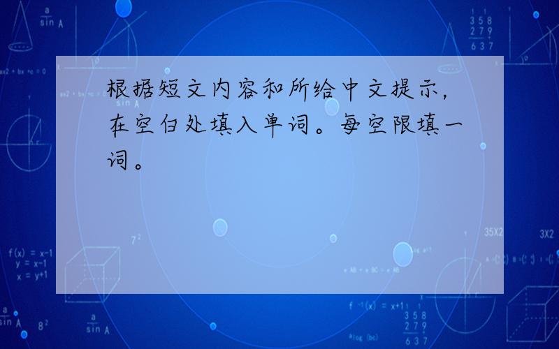 根据短文内容和所给中文提示，在空白处填入单词。每空限填一词。