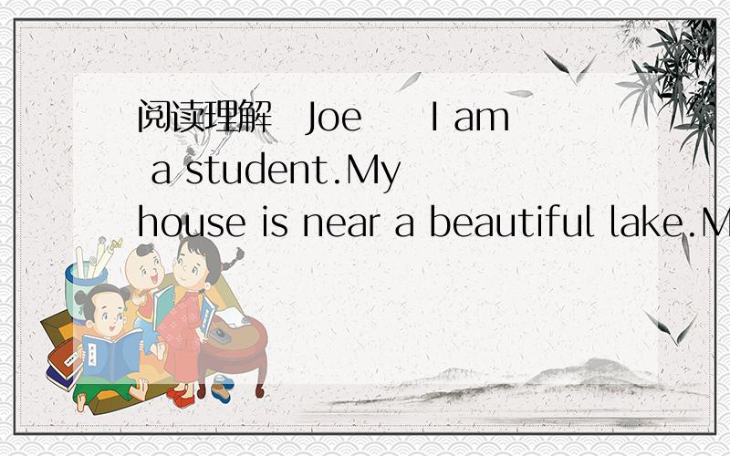 阅读理解　Joe　　I am a student.My house is near a beautiful lake.M