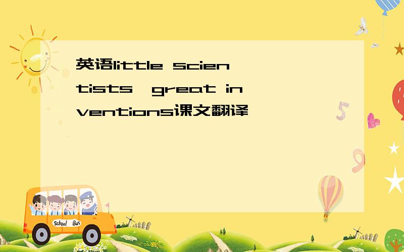 英语little scientists,great inventions课文翻译