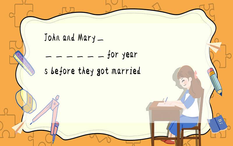 John and Mary_______for years before they got married