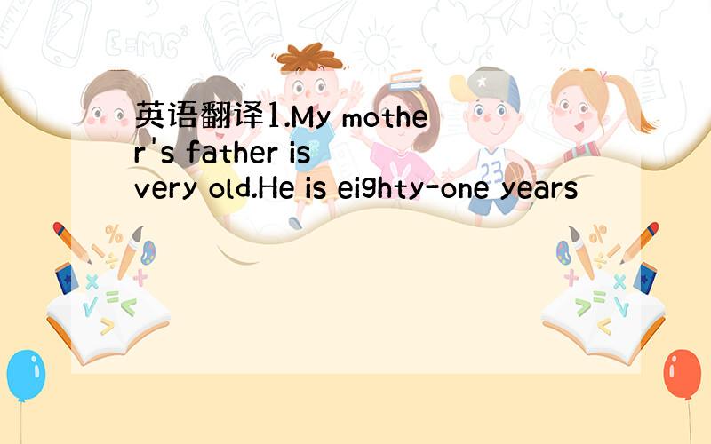 英语翻译1.My mother's father is very old.He is eighty-one years