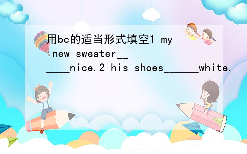 用be的适当形式填空1 my new sweater______nice.2 his shoes______white.