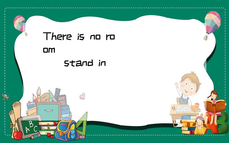 There is no room ____________（stand in)