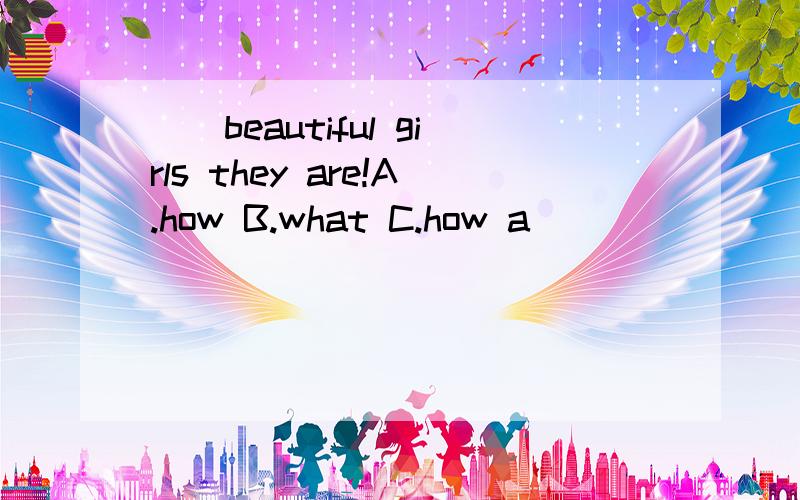 （）beautiful girls they are!A.how B.what C.how a