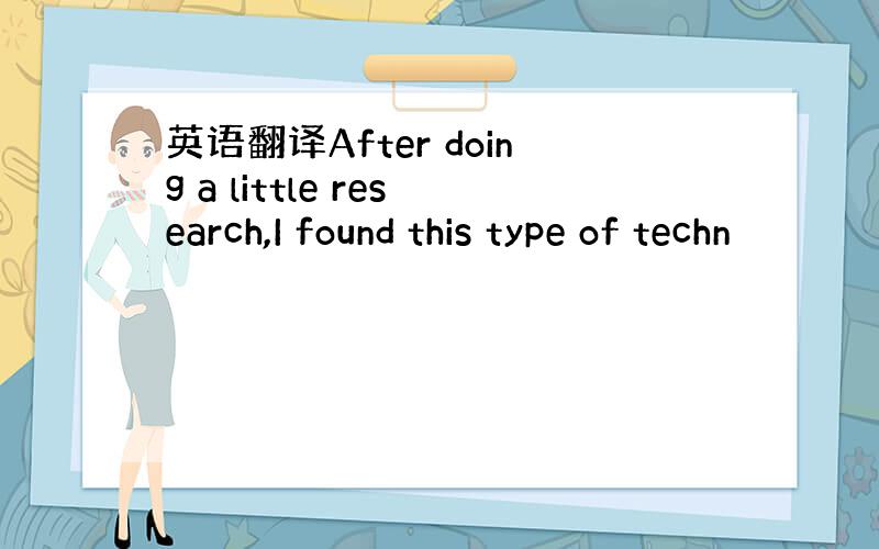 英语翻译After doing a little research,I found this type of techn