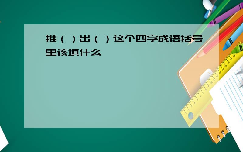 推（）出（）这个四字成语括号里该填什么,