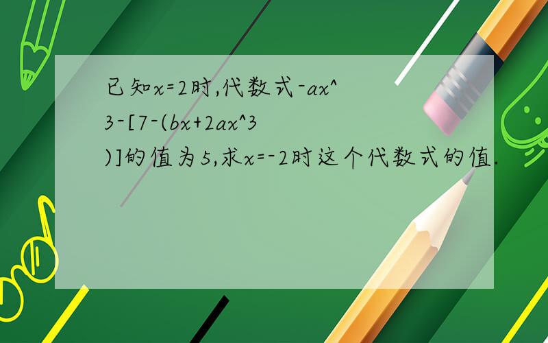 已知x=2时,代数式-ax^3-[7-(bx+2ax^3)]的值为5,求x=-2时这个代数式的值.