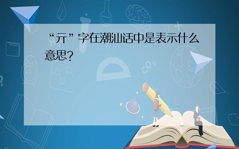 “亓”字在潮汕话中是表示什么意思?