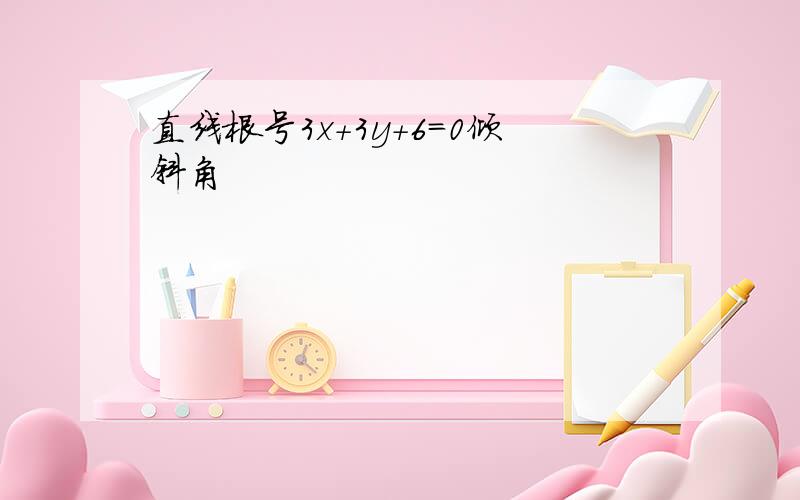 直线根号3x+3y+6=0倾斜角