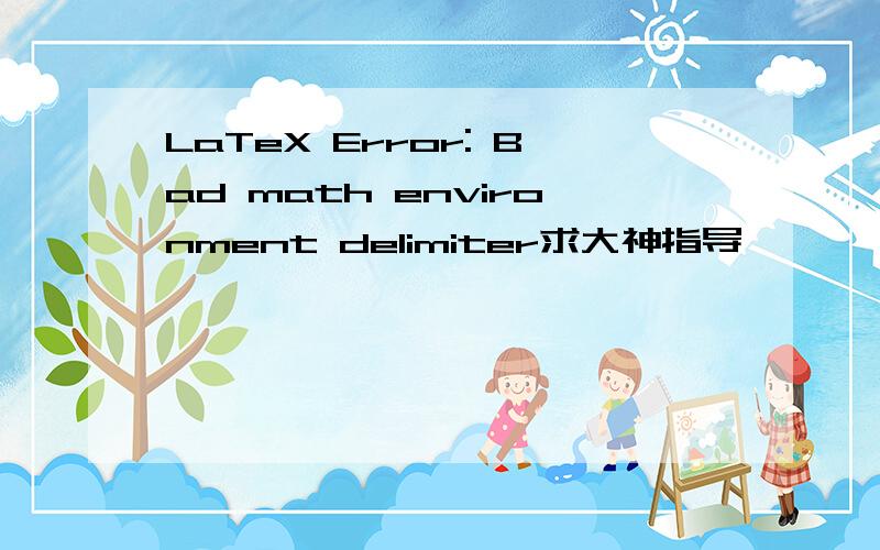 LaTeX Error: Bad math environment delimiter求大神指导