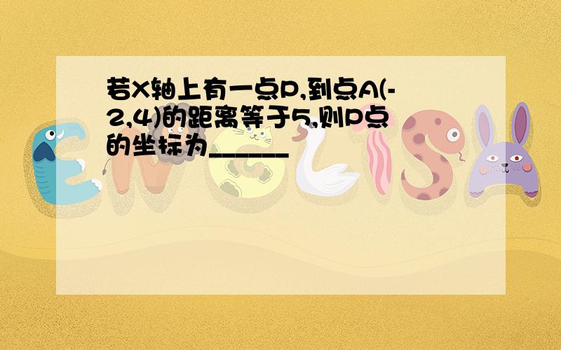 若X轴上有一点P,到点A(-2,4)的距离等于5,则P点的坐标为______