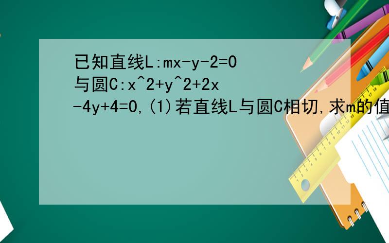 已知直线L:mx-y-2=0与圆C:x^2+y^2+2x-4y+4=0,(1)若直线L与圆C相切,求m的值（2）若m=-