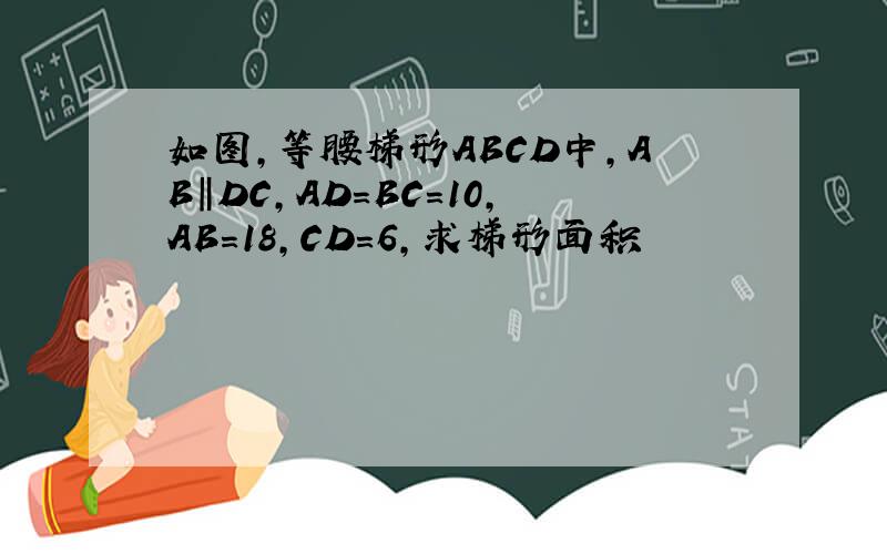 如图,等腰梯形ABCD中,AB‖DC,AD=BC=10,AB=18,CD=6,求梯形面积