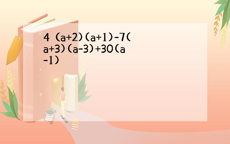 4（a+2)(a+1)-7(a+3)(a-3)+30(a-1)