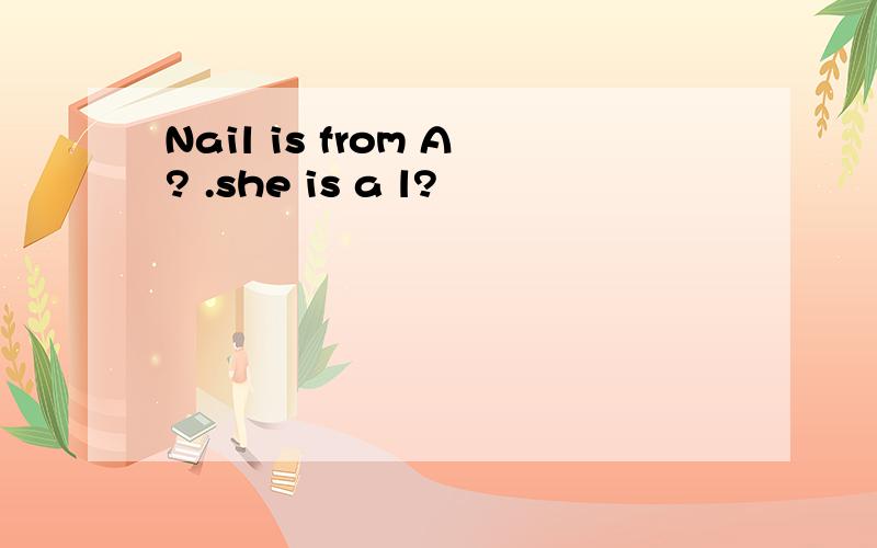 Nail is from A? .she is a l?