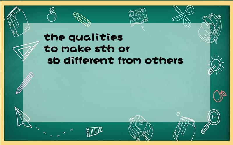 the qualities to make sth or sb different from others