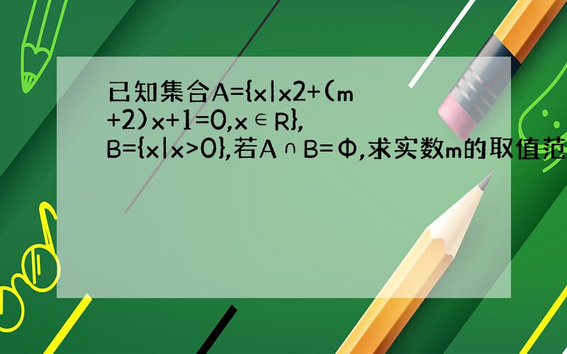 已知集合A={x|x2+(m+2)x+1=0,x∈R},B={x|x>0},若A∩B=Φ,求实数m的取值范围